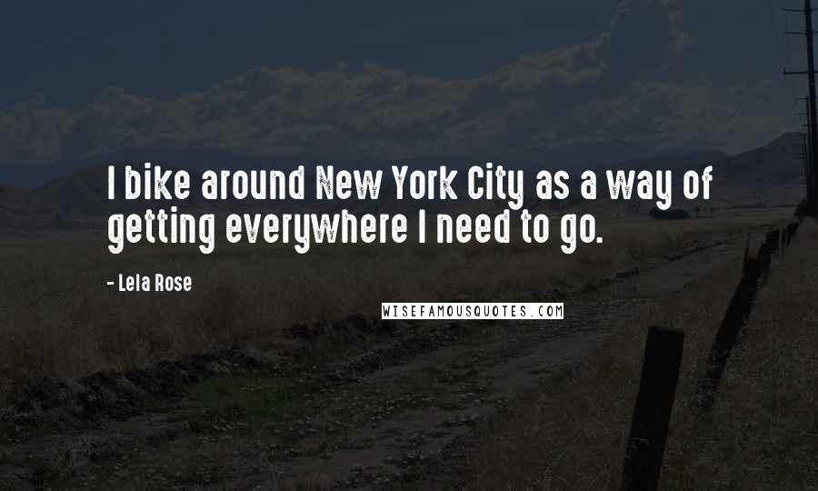 Lela Rose Quotes: I bike around New York City as a way of getting everywhere I need to go.