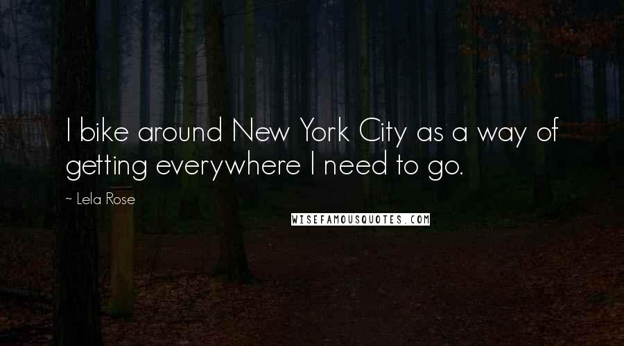 Lela Rose Quotes: I bike around New York City as a way of getting everywhere I need to go.