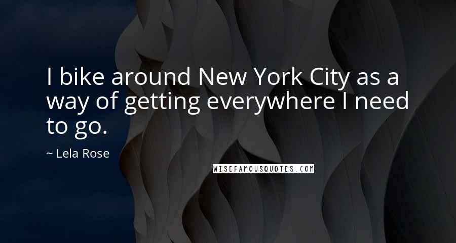 Lela Rose Quotes: I bike around New York City as a way of getting everywhere I need to go.