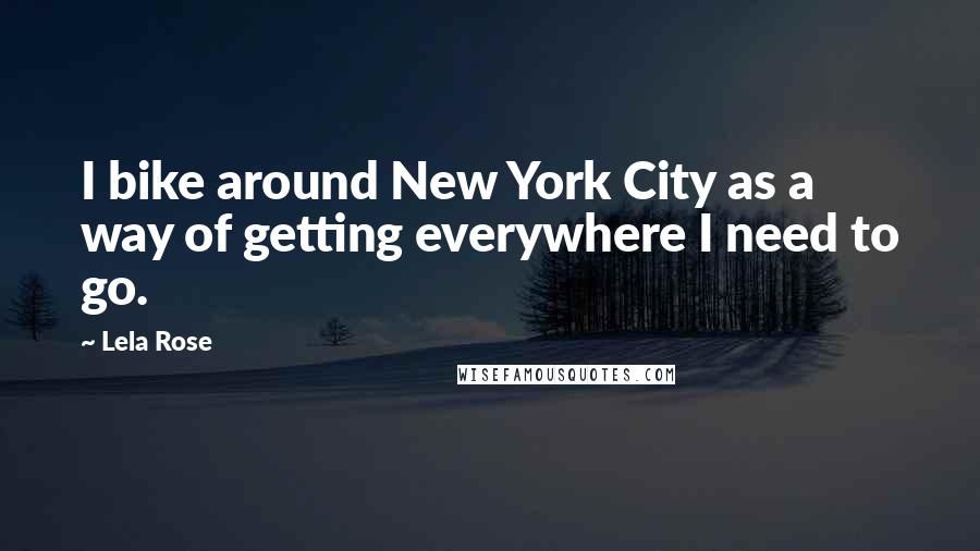 Lela Rose Quotes: I bike around New York City as a way of getting everywhere I need to go.