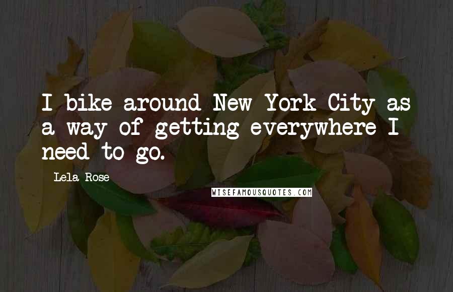 Lela Rose Quotes: I bike around New York City as a way of getting everywhere I need to go.
