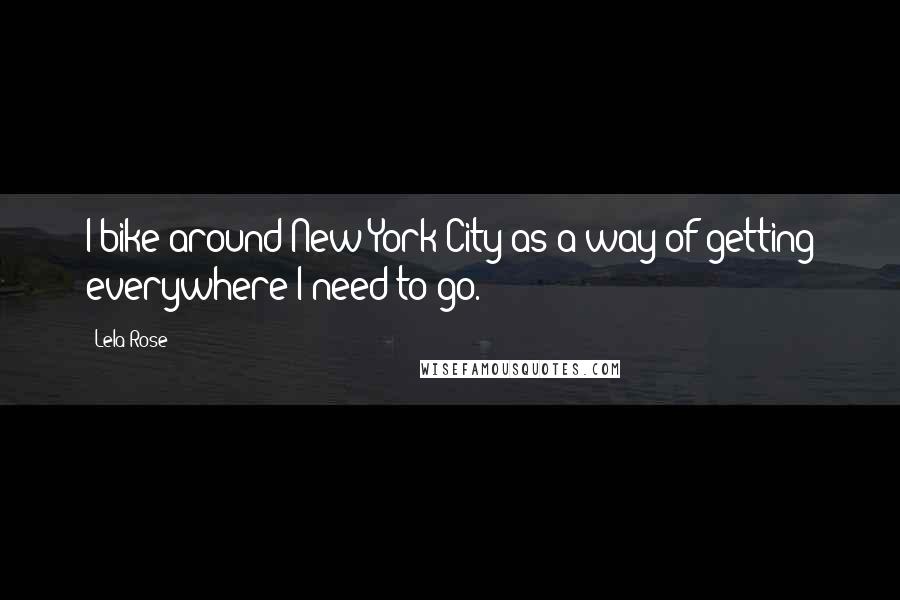 Lela Rose Quotes: I bike around New York City as a way of getting everywhere I need to go.