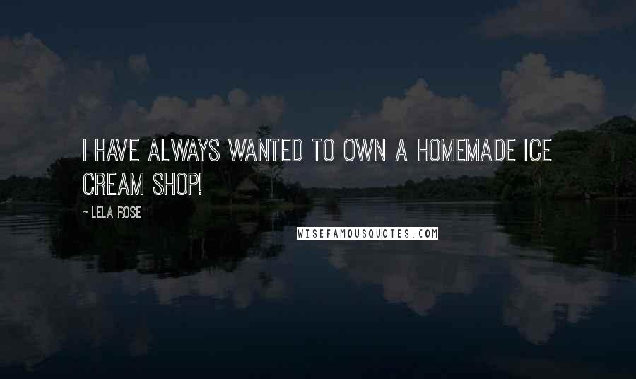 Lela Rose Quotes: I have always wanted to own a homemade ice cream shop!