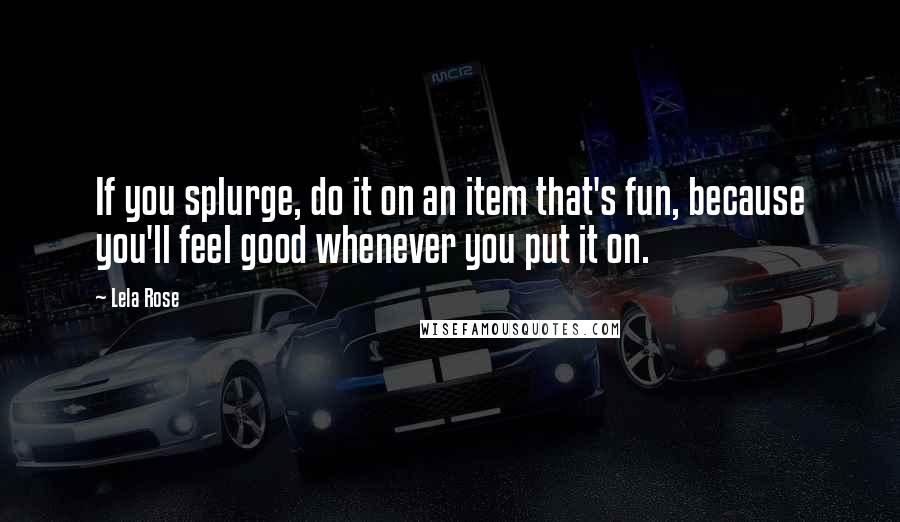 Lela Rose Quotes: If you splurge, do it on an item that's fun, because you'll feel good whenever you put it on.