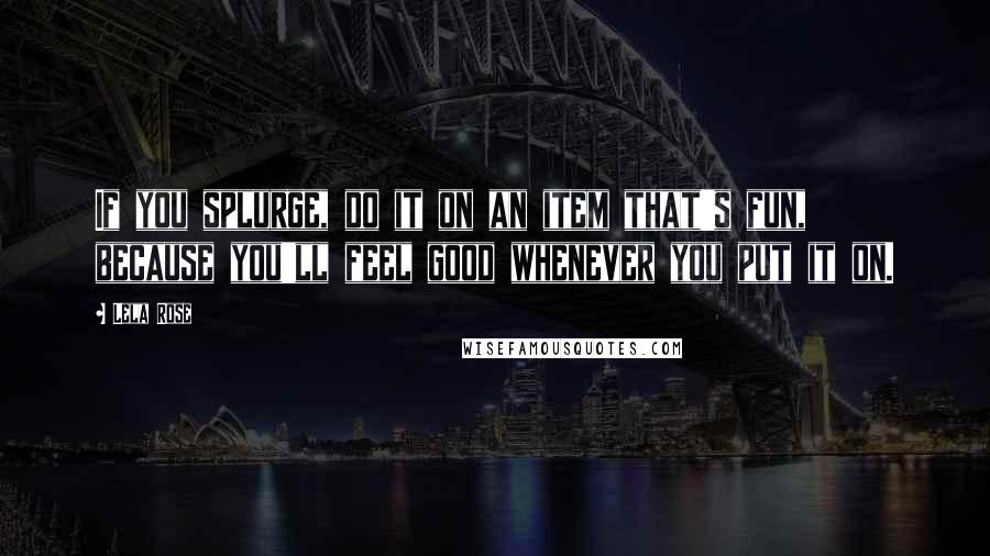 Lela Rose Quotes: If you splurge, do it on an item that's fun, because you'll feel good whenever you put it on.
