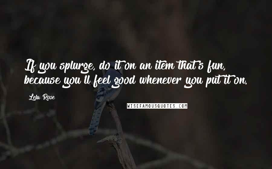 Lela Rose Quotes: If you splurge, do it on an item that's fun, because you'll feel good whenever you put it on.