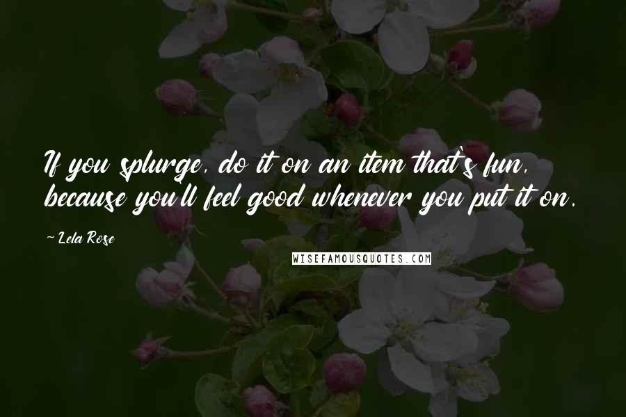 Lela Rose Quotes: If you splurge, do it on an item that's fun, because you'll feel good whenever you put it on.