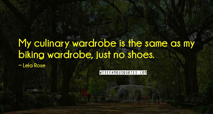 Lela Rose Quotes: My culinary wardrobe is the same as my biking wardrobe, just no shoes.