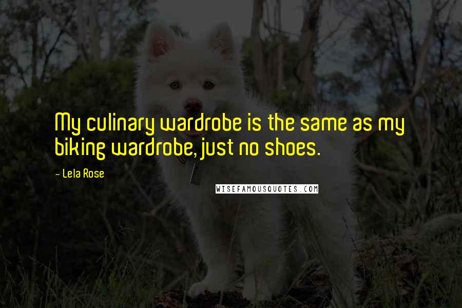Lela Rose Quotes: My culinary wardrobe is the same as my biking wardrobe, just no shoes.