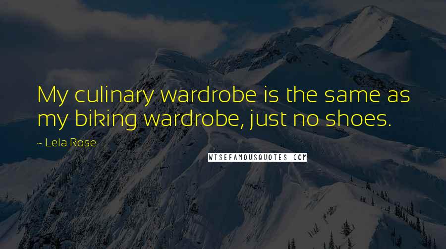 Lela Rose Quotes: My culinary wardrobe is the same as my biking wardrobe, just no shoes.