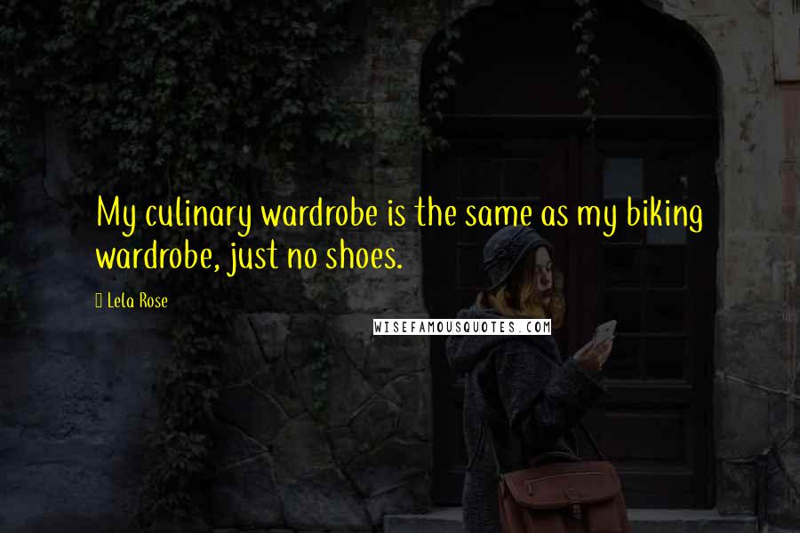 Lela Rose Quotes: My culinary wardrobe is the same as my biking wardrobe, just no shoes.