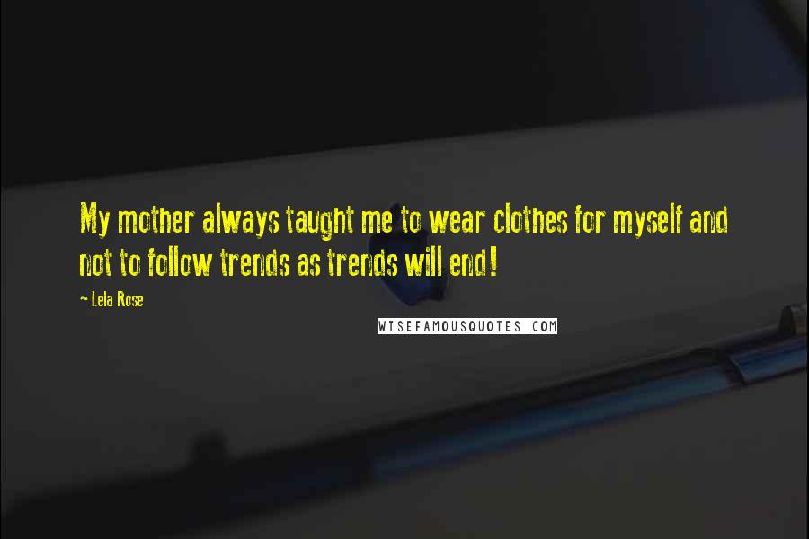 Lela Rose Quotes: My mother always taught me to wear clothes for myself and not to follow trends as trends will end!