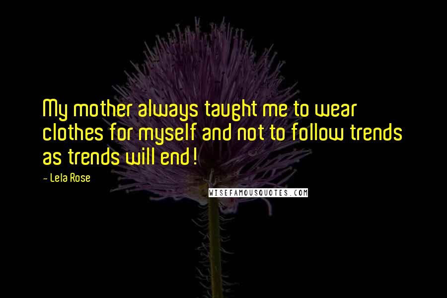 Lela Rose Quotes: My mother always taught me to wear clothes for myself and not to follow trends as trends will end!