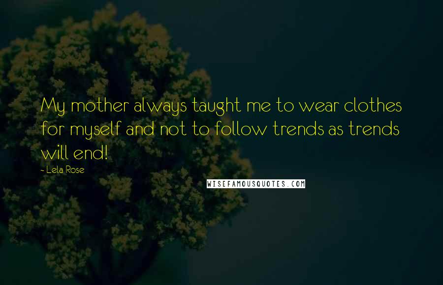 Lela Rose Quotes: My mother always taught me to wear clothes for myself and not to follow trends as trends will end!