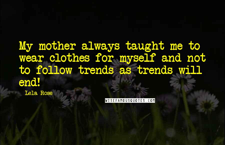 Lela Rose Quotes: My mother always taught me to wear clothes for myself and not to follow trends as trends will end!