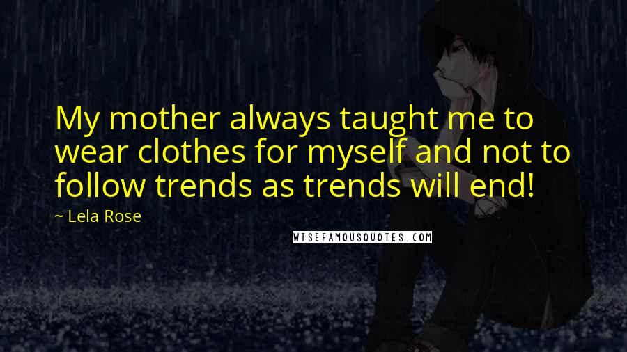 Lela Rose Quotes: My mother always taught me to wear clothes for myself and not to follow trends as trends will end!