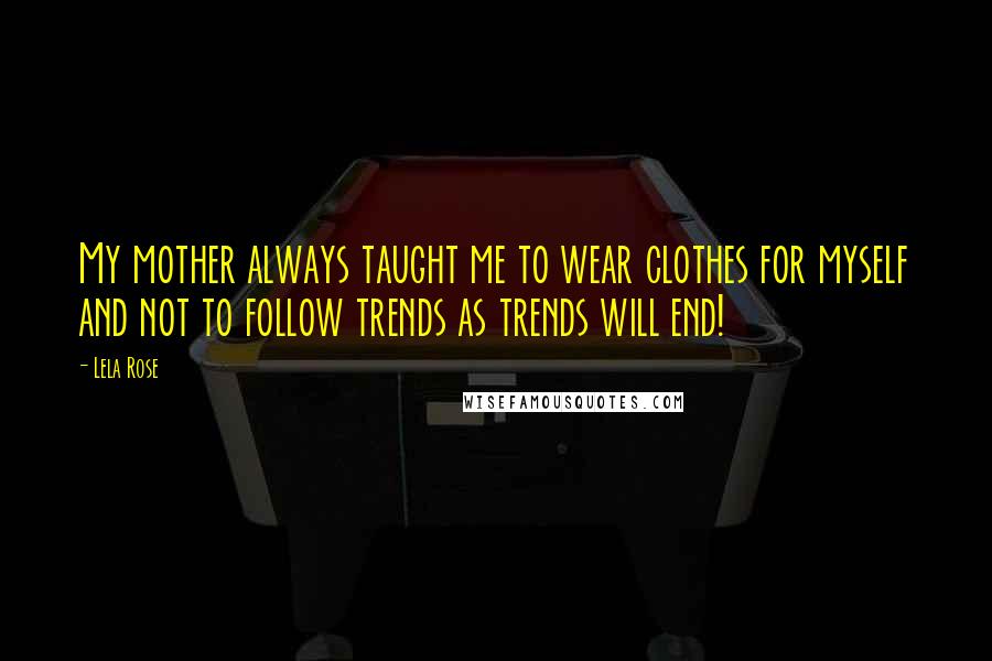 Lela Rose Quotes: My mother always taught me to wear clothes for myself and not to follow trends as trends will end!