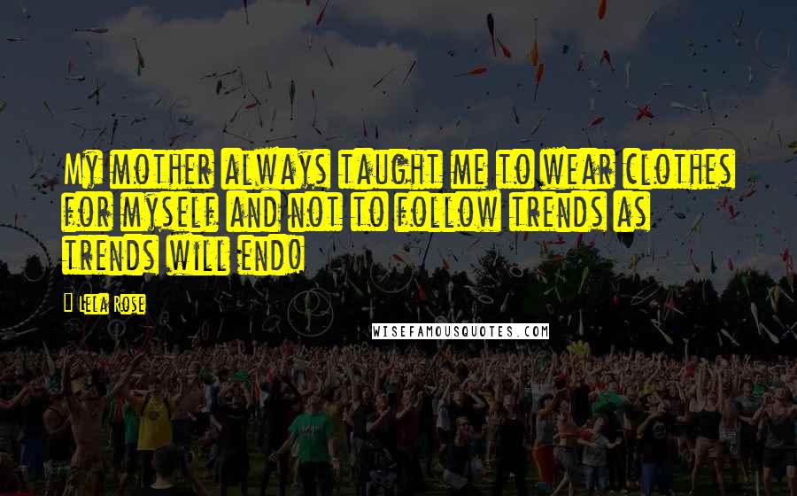 Lela Rose Quotes: My mother always taught me to wear clothes for myself and not to follow trends as trends will end!
