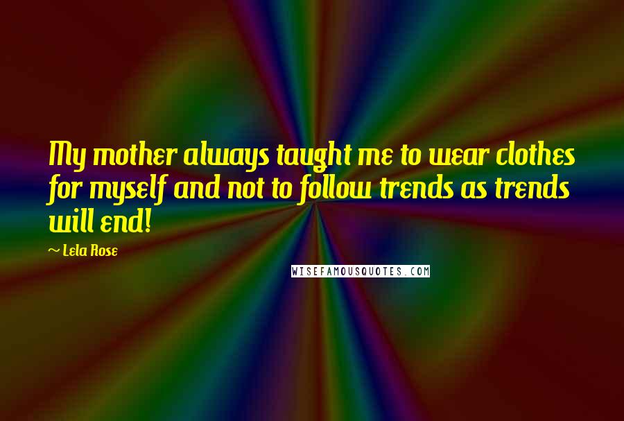 Lela Rose Quotes: My mother always taught me to wear clothes for myself and not to follow trends as trends will end!