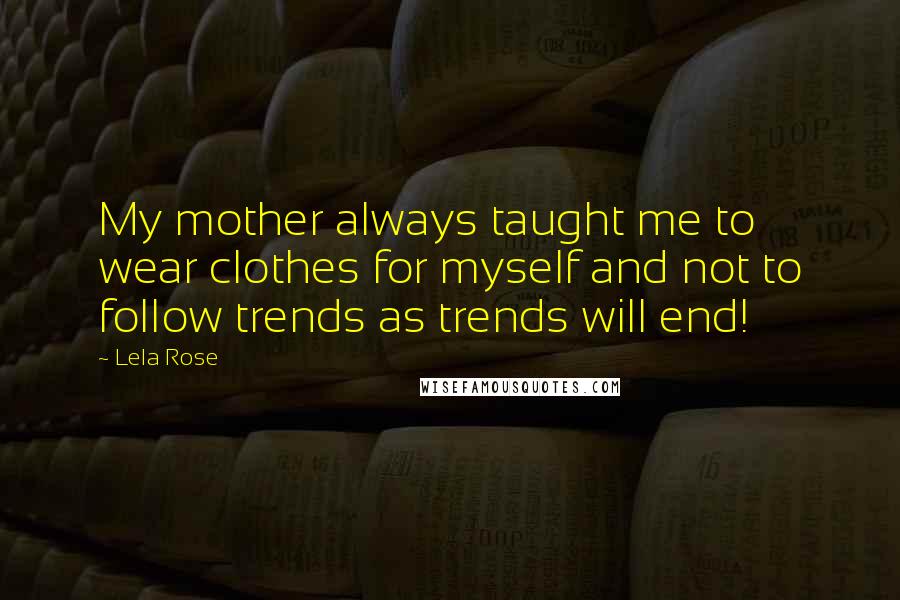 Lela Rose Quotes: My mother always taught me to wear clothes for myself and not to follow trends as trends will end!