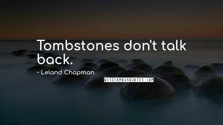 Leland Chapman Quotes: Tombstones don't talk back.