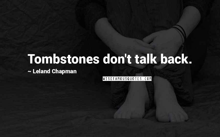 Leland Chapman Quotes: Tombstones don't talk back.