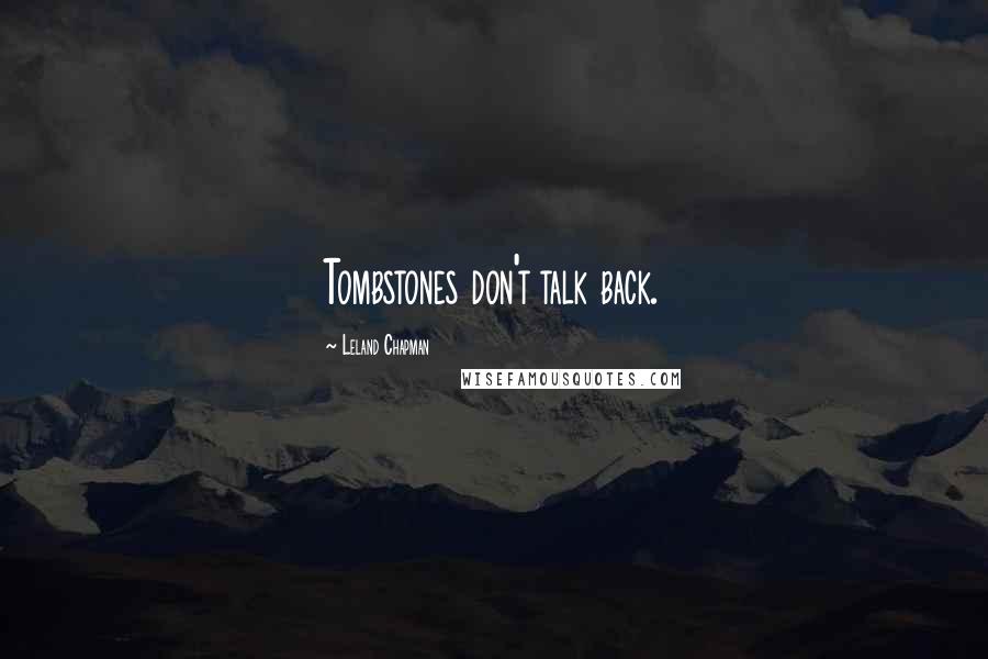 Leland Chapman Quotes: Tombstones don't talk back.