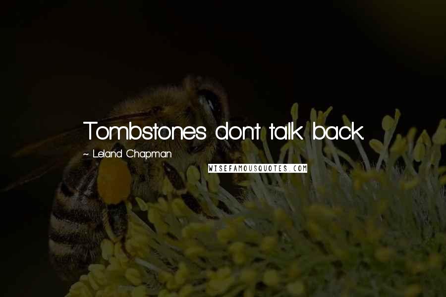 Leland Chapman Quotes: Tombstones don't talk back.