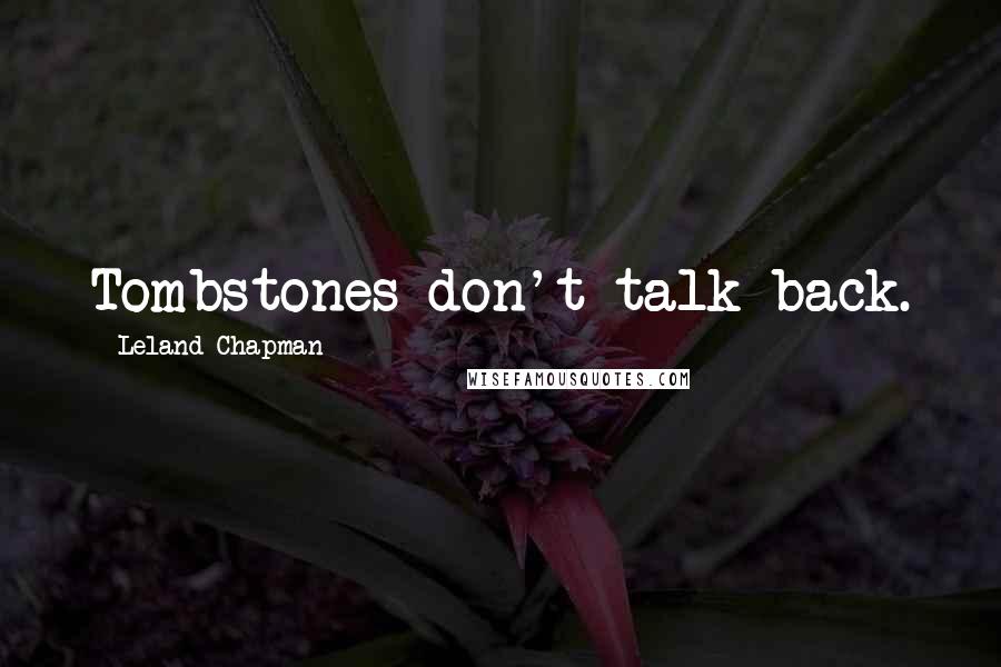 Leland Chapman Quotes: Tombstones don't talk back.