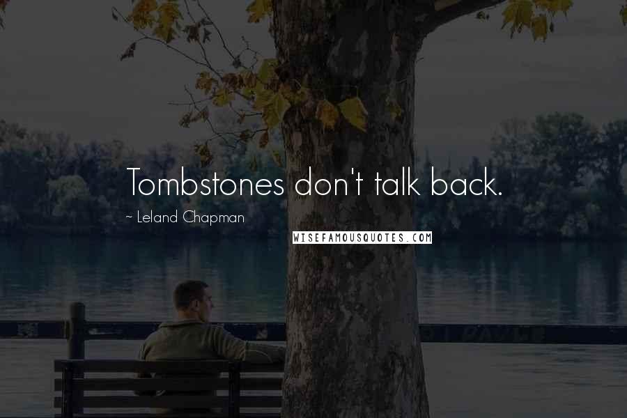 Leland Chapman Quotes: Tombstones don't talk back.