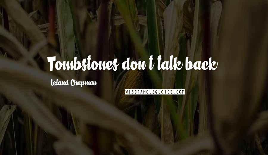 Leland Chapman Quotes: Tombstones don't talk back.