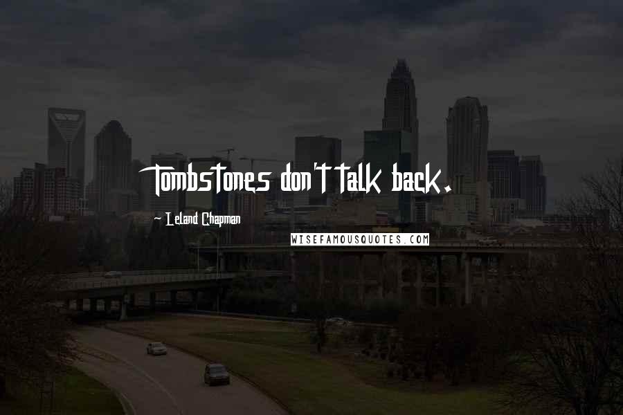 Leland Chapman Quotes: Tombstones don't talk back.