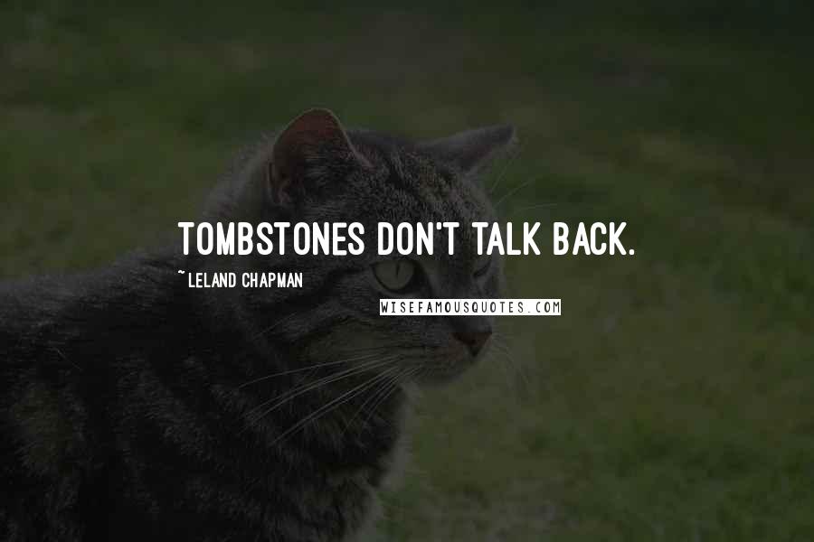 Leland Chapman Quotes: Tombstones don't talk back.