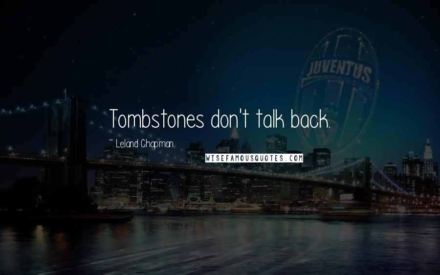 Leland Chapman Quotes: Tombstones don't talk back.