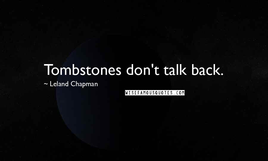 Leland Chapman Quotes: Tombstones don't talk back.