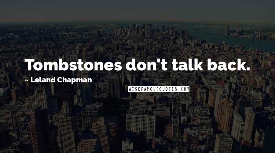 Leland Chapman Quotes: Tombstones don't talk back.