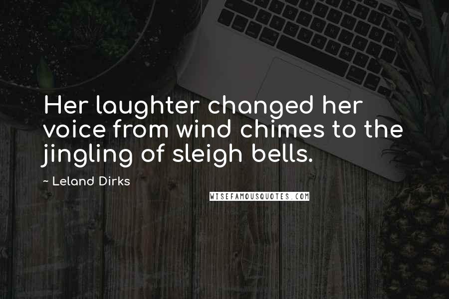 Leland Dirks Quotes: Her laughter changed her voice from wind chimes to the jingling of sleigh bells.