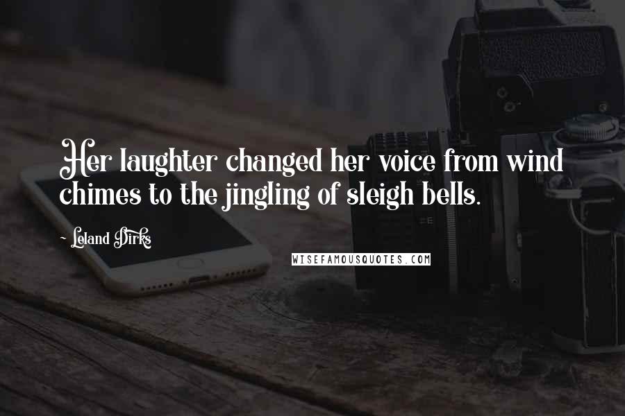 Leland Dirks Quotes: Her laughter changed her voice from wind chimes to the jingling of sleigh bells.