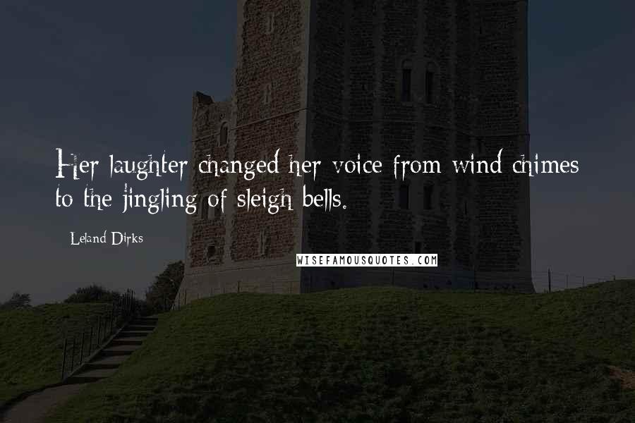 Leland Dirks Quotes: Her laughter changed her voice from wind chimes to the jingling of sleigh bells.