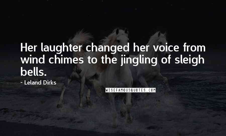 Leland Dirks Quotes: Her laughter changed her voice from wind chimes to the jingling of sleigh bells.