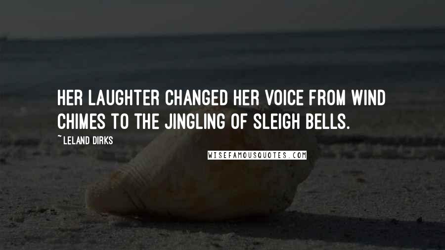 Leland Dirks Quotes: Her laughter changed her voice from wind chimes to the jingling of sleigh bells.