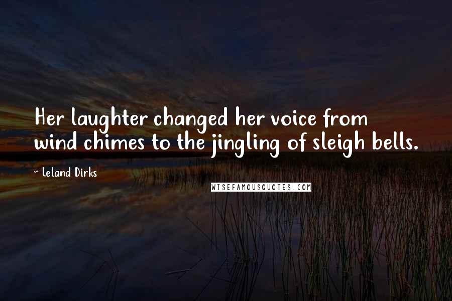 Leland Dirks Quotes: Her laughter changed her voice from wind chimes to the jingling of sleigh bells.
