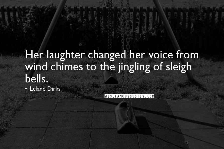 Leland Dirks Quotes: Her laughter changed her voice from wind chimes to the jingling of sleigh bells.