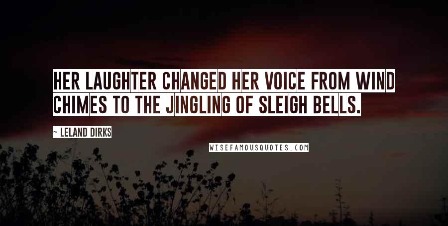 Leland Dirks Quotes: Her laughter changed her voice from wind chimes to the jingling of sleigh bells.