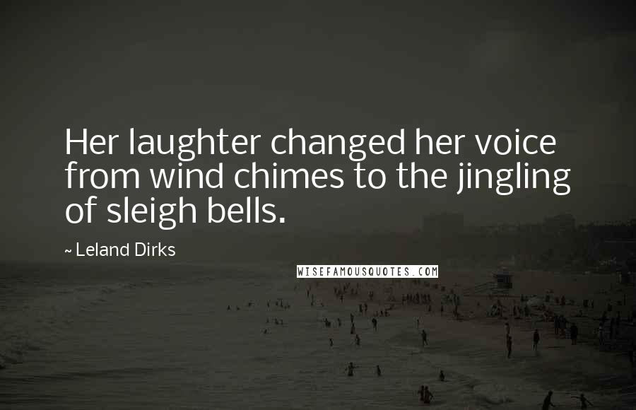 Leland Dirks Quotes: Her laughter changed her voice from wind chimes to the jingling of sleigh bells.
