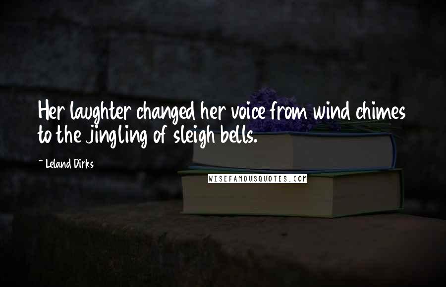Leland Dirks Quotes: Her laughter changed her voice from wind chimes to the jingling of sleigh bells.
