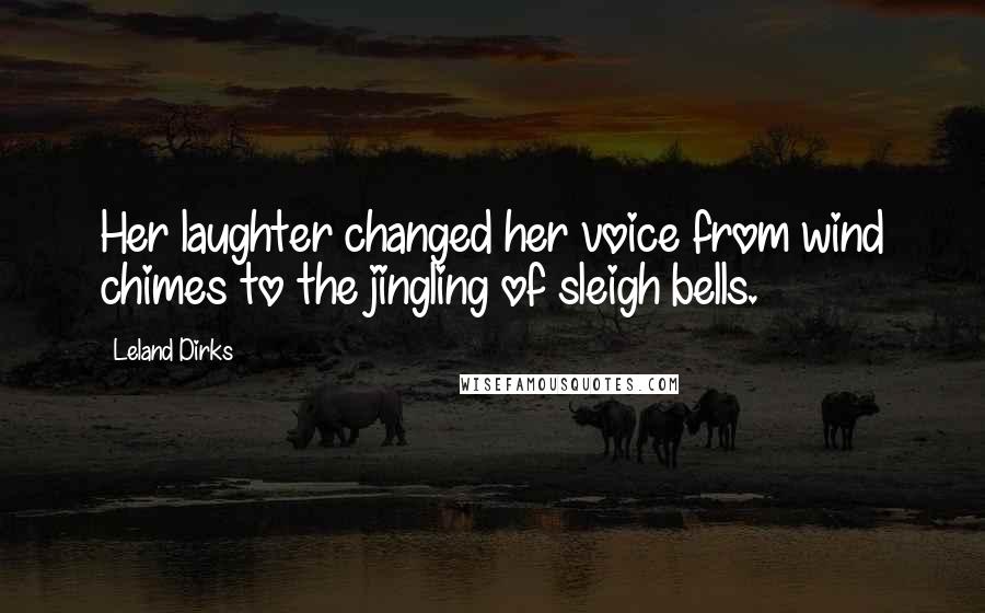 Leland Dirks Quotes: Her laughter changed her voice from wind chimes to the jingling of sleigh bells.
