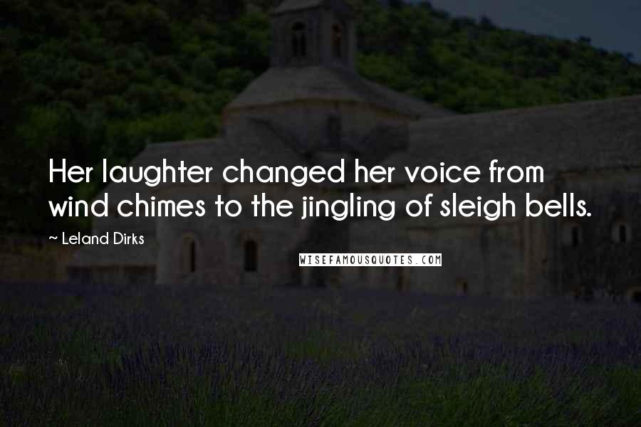 Leland Dirks Quotes: Her laughter changed her voice from wind chimes to the jingling of sleigh bells.