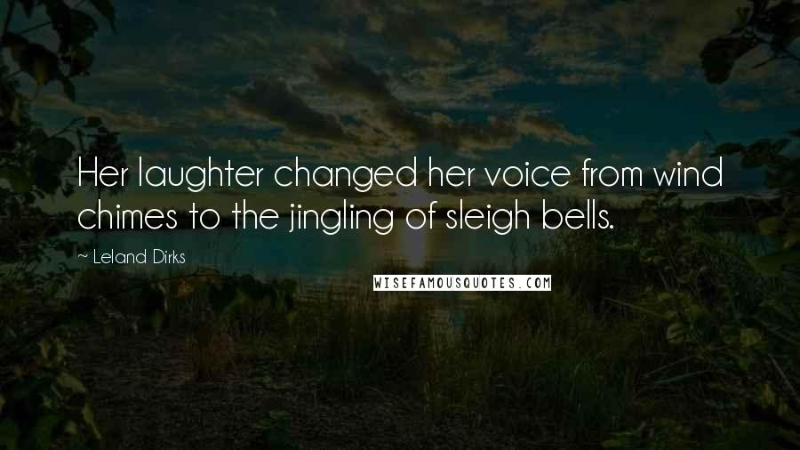 Leland Dirks Quotes: Her laughter changed her voice from wind chimes to the jingling of sleigh bells.