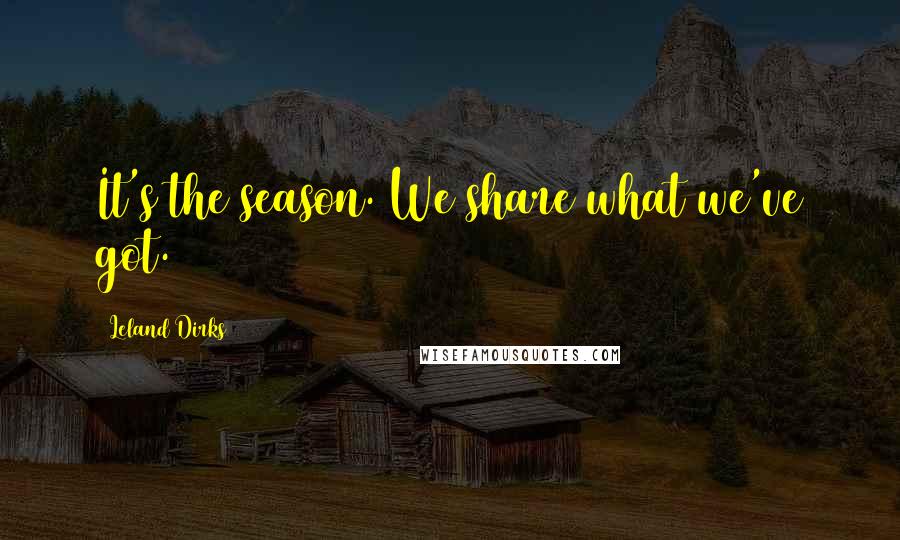 Leland Dirks Quotes: It's the season. We share what we've got.